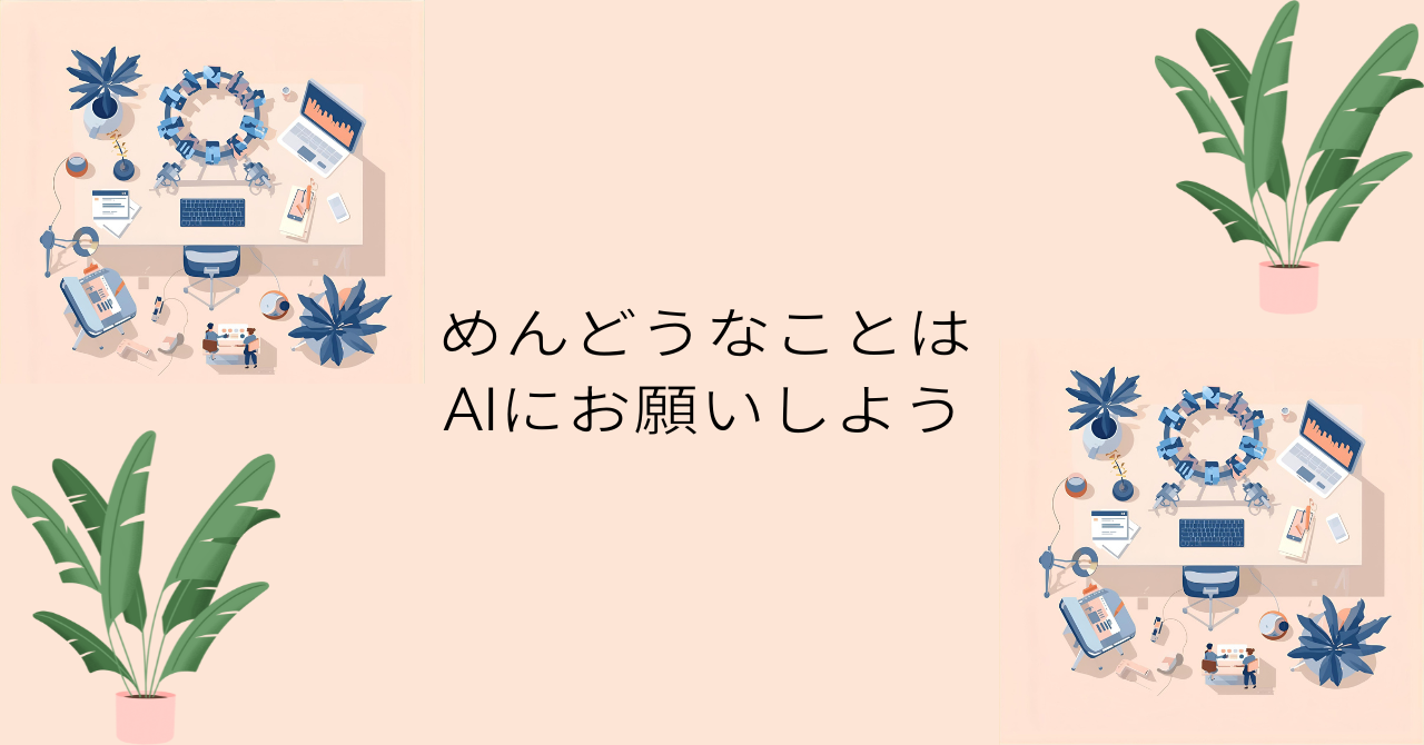 ベージュの背景に観葉植物とデスクワークのイラストが配置され、「めんどうなことはAIにお願いしよう」というメッセージが中央に書かれたデザイン画像。AIによる業務効率化をイメージしたビジュアル。